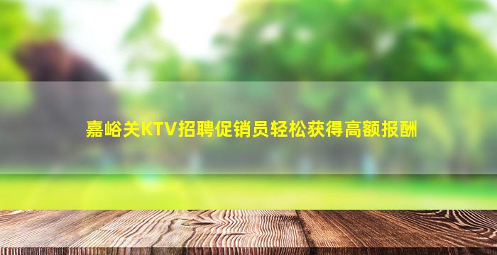 嘉峪关KTV招聘促销员轻松获得高额报酬