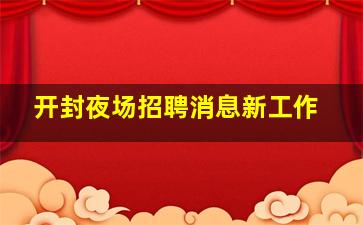 开封夜场招聘消息新工作